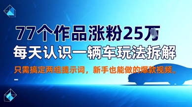 77个作品涨粉25W，每天认识一辆车玩法拆解，只需搞定两组提示词，新手也能做的爆款视频-老菜鸟