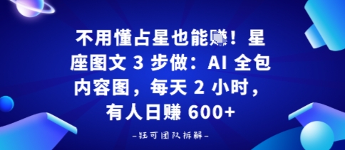 不用懂占星也能賺！星座图文3步做：AI全包内容图，每天2小时，有人日入多张-老菜鸟