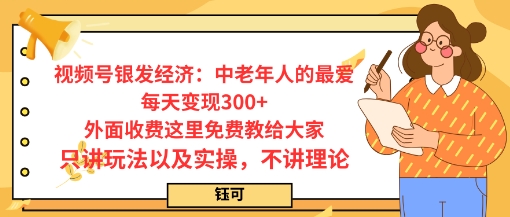 每日变现3张，视频号银发经济：中老年人的最爱，外面收费这里免费教给大家，只讲玩法以及实操，不讲理论-老菜鸟