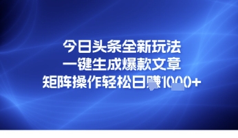 今日头条全新玩法，一键生成爆款文章，矩阵操作轻松日入几张-老菜鸟