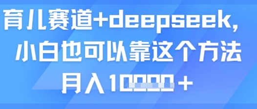 育儿赛道+deepseek，小白也可以靠这个方法月入1w-老菜鸟