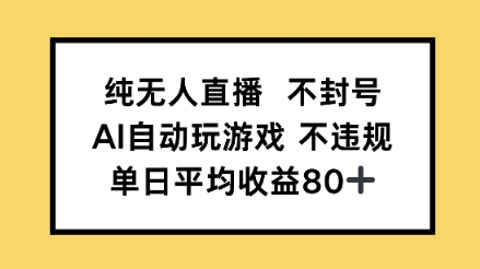 纯无人直播不封号，AI自动玩游戏，单日平均收益80+-老菜鸟