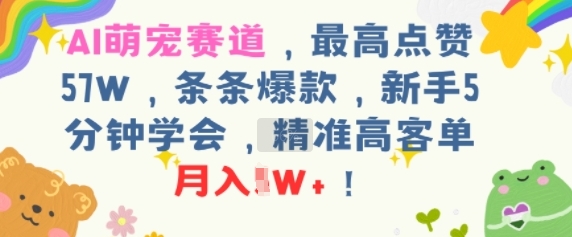 AI萌宠赛道，最高点赞57W，条条爆款，新手5分钟学会，精准高客单，月入1W+-老菜鸟