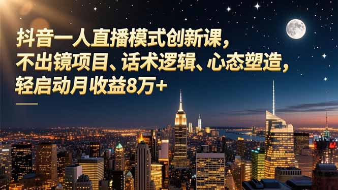 抖音一人直播模式创新课，不出镜项目、话术逻辑、心态塑造，轻启动月收益8万+-老菜鸟