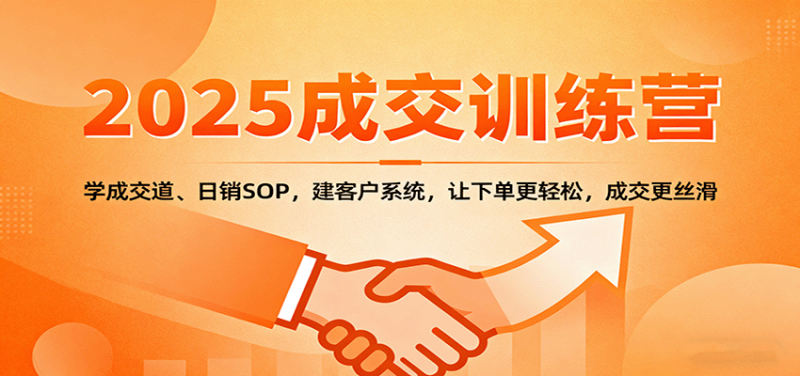 2025成交实战训练营：学成交道、日销SOP，建客户系统，让下单更轻松，成交更丝滑-老菜鸟