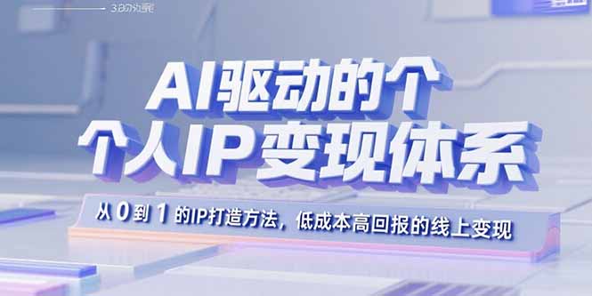 AI驱动的个人IP变现体系：从0到1的IP打造方法，低成本高回报的线上变现-老菜鸟