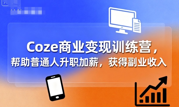 Coze商业变现训练营，帮助普通人升职加薪， 获得副业收入-老菜鸟