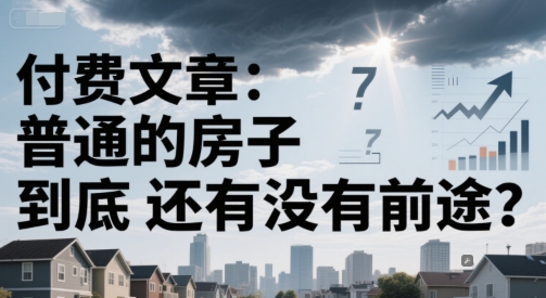付费文章：普通的房子到底还有没有前途？-老菜鸟