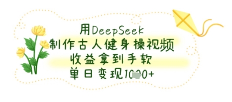 用DeepSeek制作古人健身操视频，收益拿到手软，单日变现几张-老菜鸟