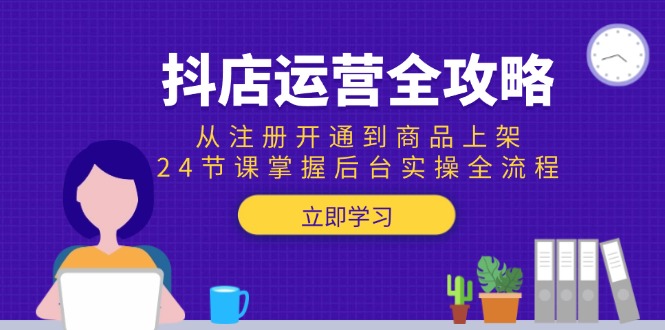 抖店运营全攻略：从注册开通到商品上架，24节课掌握后台实操全流程-老菜鸟