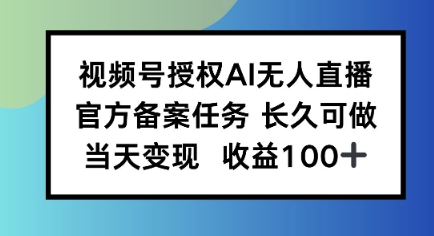 视频号授权AI无人挂播任务，长久稳定 官方备案任务，当天上手日入100+-老菜鸟
