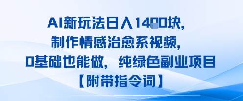 AI新玩法日入1k，制作情感治愈系视频，0基础也能做，纯绿色副业项目【附带指令词】-老菜鸟