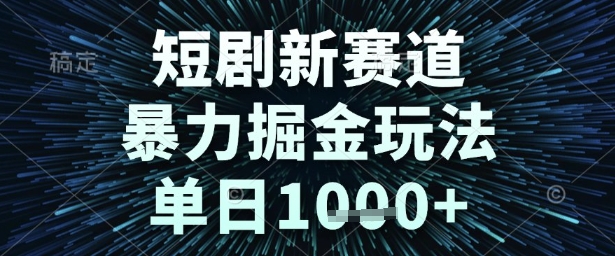 短剧新赛道，暴力掘金玩法，单日1000+-老菜鸟