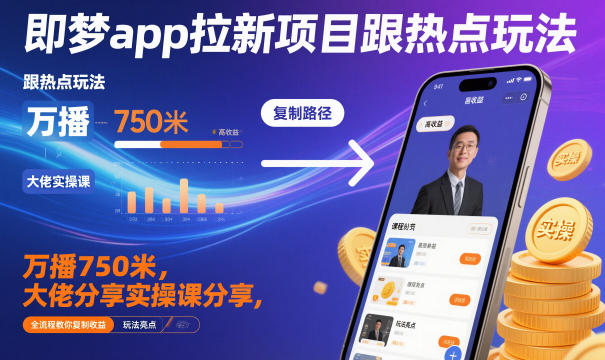 即梦app拉新项目跟热点玩法，万播750米，大佬分享实操课分享，全流程教你复制收益-老菜鸟