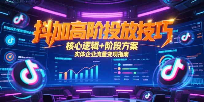 抖加高阶投放技巧，核心逻辑+阶段方案，实体企业流量变现指南-老菜鸟