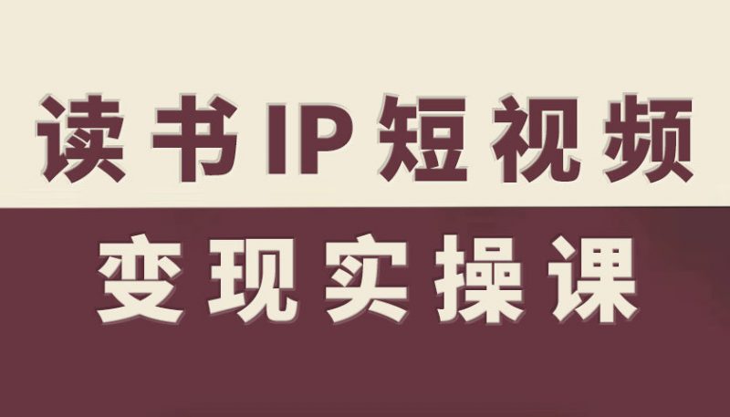 读书IP短视频变现实操课，读书IP赛道变现指南-老菜鸟