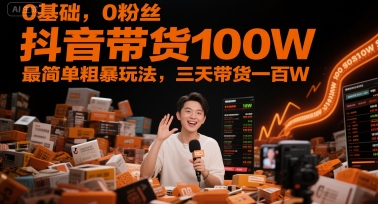 0基础，0粉丝，抖音带货100W，最简单粗暴玩法，三天带货一百W-老菜鸟