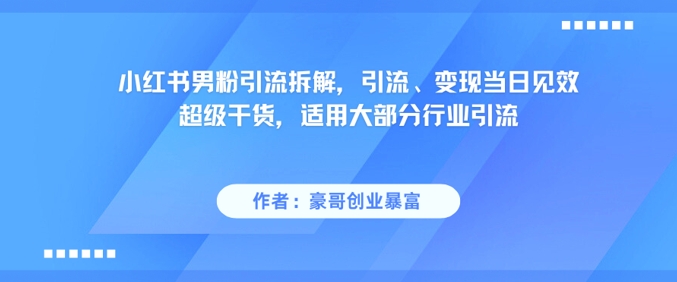 小红书男粉引流拆解，引流、变现当日见效超级干货，适用大部分行业引流-老菜鸟