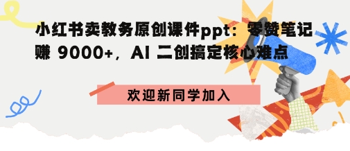 小红书卖教务原创课件ppt：零赞笔记賺9k+，AI二创搞定核心难点-老菜鸟
