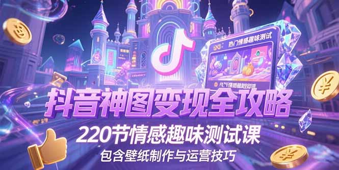 抖音神图变现全攻略，220节情感趣味测试课，包含壁纸制作与运营技巧-老菜鸟