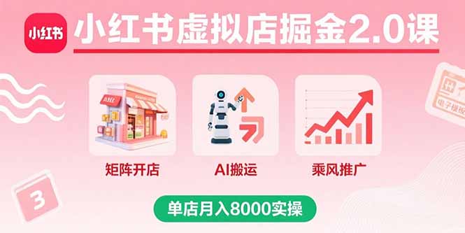 小红书虚拟店掘金2.0课，矩阵开店+AI搬运+乘风推广，单店月入8000实操-老菜鸟