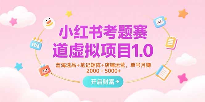 小红书考题赛道虚拟项目1.0，蓝海选品+笔记矩阵+店铺运营，单号月赚5000+-老菜鸟