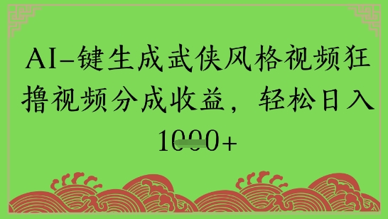 AI一键生成武侠风格视频狂撸视频分成收益，轻松日入多张-老菜鸟