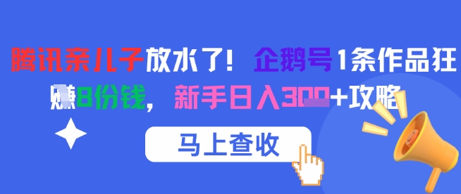 腾讯亲儿子放水了!企鹅号1条作品狂挣8份钱,新手日入300+攻略-老菜鸟