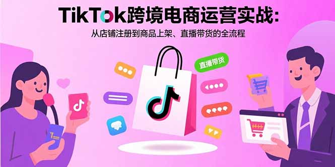 TikTok跨境电商运营实战:从店铺注册到商品上架、直播带货的全流程-老菜鸟