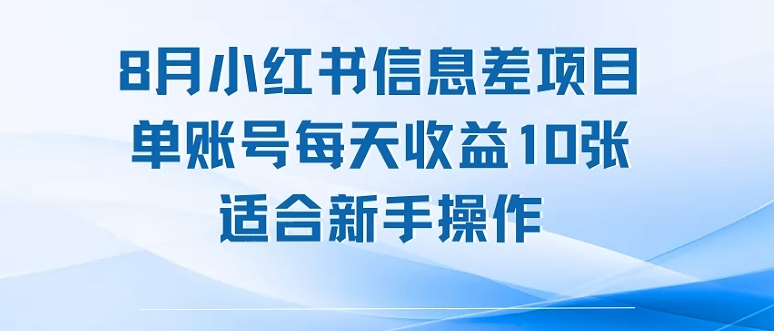 8月小红书信息差项目，单账号每天收益10张，适合新手操作-老菜鸟