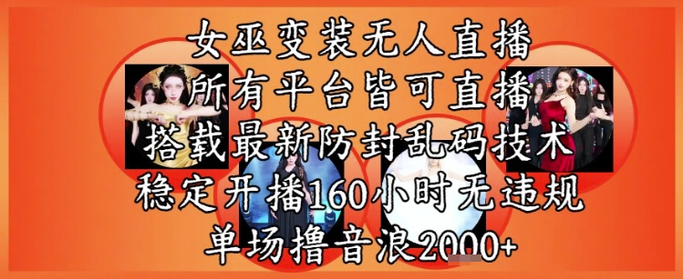 女巫变装直播最新玩法，所有直播平台皆可操作，稳定开播160小时无违规，单场撸音浪2000+-老菜鸟
