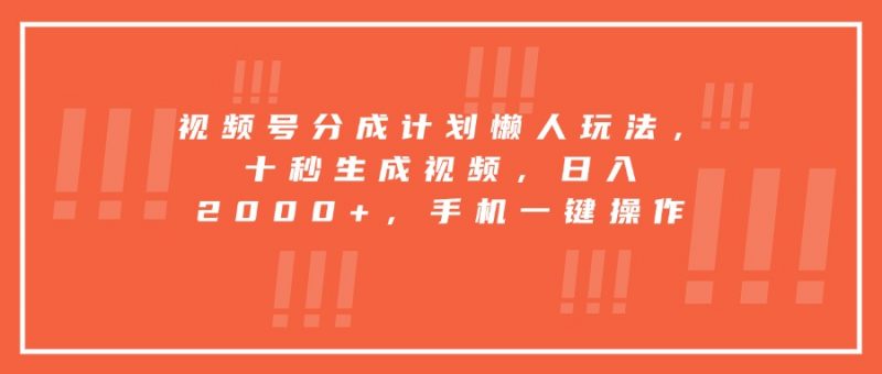 视频号分成计划懒人玩法，十秒生成视频，日入2000+，手机一键操作-老菜鸟