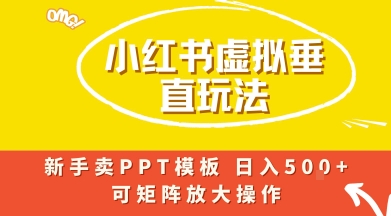 小红书卖PPT模板日入500+，全新虚拟项目垂直玩法，可矩阵放大盈利-老菜鸟