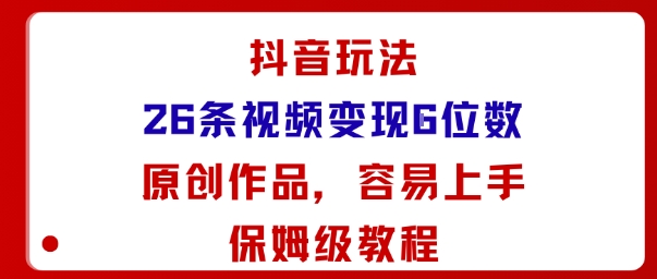 抖音玩法26条视频变现5位数，原创作品，小白可容易上手保姆级教程-老菜鸟