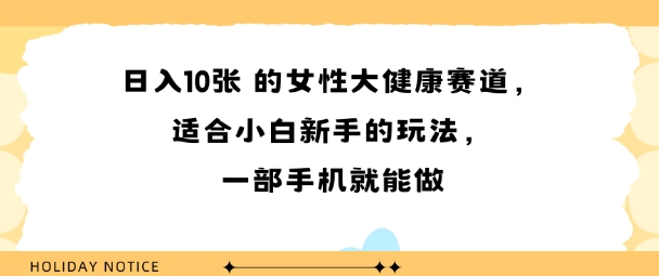 女性大健康赛道，适合小白新手的玩法，一部手机就能做，日入多张-老菜鸟