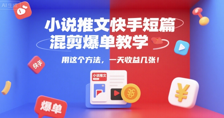 小说推文快手短篇混剪爆单教学，用这个方法，一天收益几张-老菜鸟
