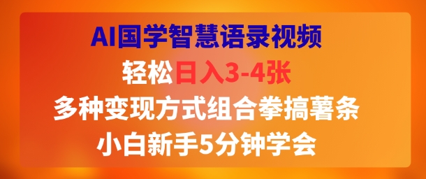 AI国学智慧语录视频，轻松日入3-4张，多种变现方式组合拳搞薯条，小白新手5分钟学会-老菜鸟