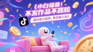 小白福音，不发作品不露脸，靠抖音小程序，单日躺入300+-老菜鸟