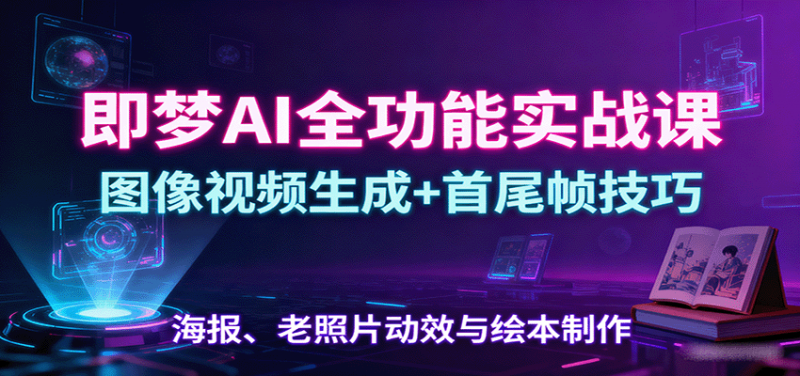 即梦AI全功能实战课:图像视频生成+首尾帧技巧,海报、老照片动效与绘本制作-老菜鸟