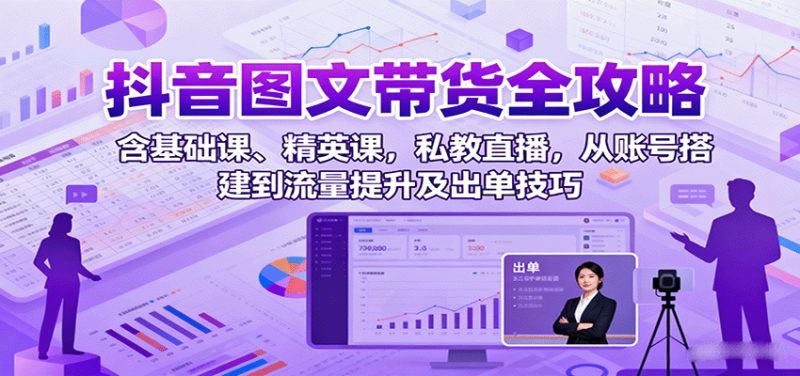 抖音图文带货全攻略：含基础课、精英课，私教直播，从账号搭建到流量提升及出单技巧-老菜鸟
