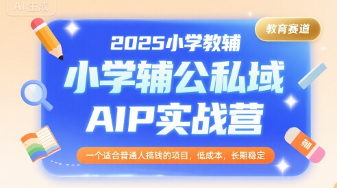 2025小学教辅公私域AIP实战营，一个适合普通人搞钱的项目，低成本，长期稳定-老菜鸟