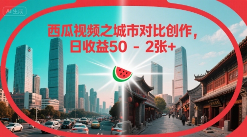 西瓜视频之城市对比创作，日收益50-2张+-老菜鸟
