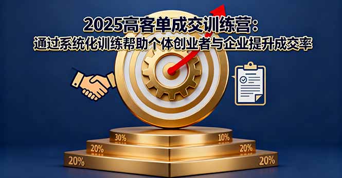2025高客单成交训练营：通过系统化训练帮助个体创业者与企业提升成交率-老菜鸟