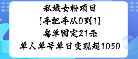 私域女粉项目，手把手从0到1，每单固定21米单人单号单日变现1k+-老菜鸟