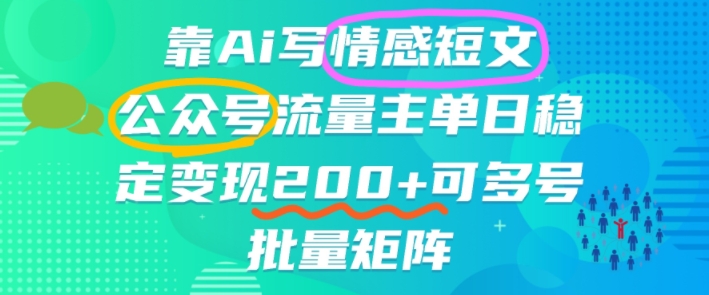 靠AI写情感短文，公众号流量主日入200+，可多号批量矩阵-老菜鸟