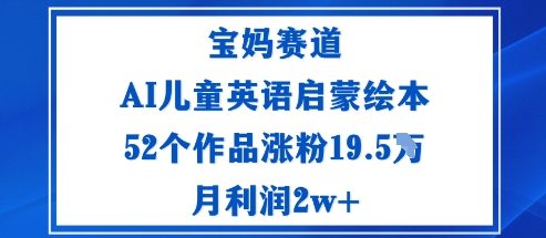 宝妈赛道：AI儿童英语启蒙绘本52个作品涨粉19.5W月利润2w+-老菜鸟