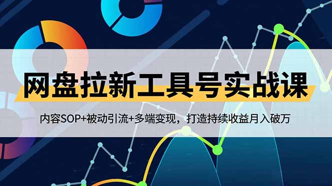 网盘拉新工具号实战课，内容SOP+被动引流+多端变现，打造持续收益月入破万-老菜鸟