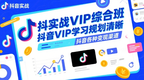 抖音实战VIP综合班,抖音VIP学习规划请晰抖音各种变现渠道-老菜鸟