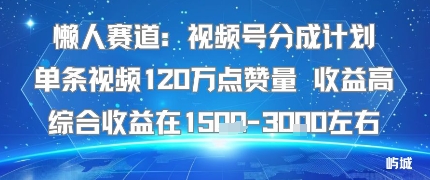 懒人赛道：视频号分成计划单条视频120W点赞量 收益高综合收益在1.5K左右-老菜鸟