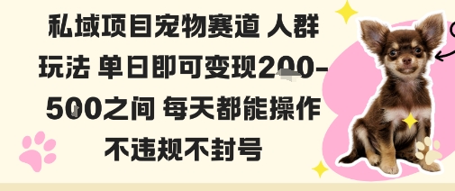 私域宠物项目赛道人群玩法，单日即可变现2-5张之间，每天都能操作，不违规不封号-老菜鸟